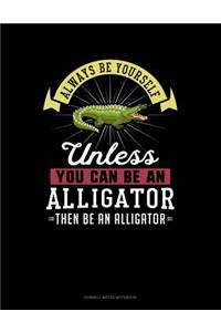 Always Be Yourself Unless You Can Be an Alligator Then Be an Alligator