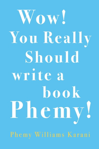 Wow! You Really Should Write A Book Phemy!