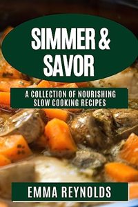 Simmer & Savor: A Collection of Nourishing Slow Cooking Recipes