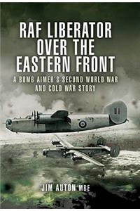 RAF Liberator Over the Eastern Front: A Bomb Aimer's Second World War and Cold War Story