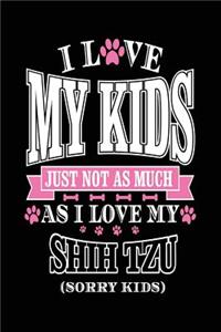 I Love My Kids Just Not As Much As I Love My Shih Tzu (Sorry Kids)