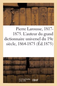 Pierre Larousse. 1817-1875. l'Auteur Du Grand Dictionnaire Universel Du 19e Siècle, 1864-1875