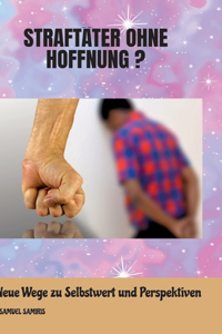 Straftäter ohne Hoffnung ?: Neue Wege zu Selbstwert und Perspektiven