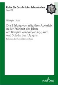 Die Bildung von religioeser Autoritaet in der Fruehzeit des Islam am Beispiel von Sufyān aṯ-Ṯawrī und Sufyān bin ʿUyayna