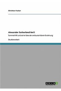 Alexander Sutherland Neill. Summerhill und seine Idee der antiautoritären Erziehung