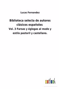 Biblioteca selecta de autores clásicos españoles: Vol. 3 Farsas y églogas al modo y estilo pastoril y castellano.