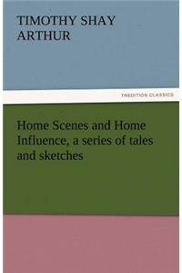 Home Scenes and Home Influence, a Series of Tales and Sketches