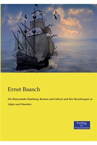 Hansestädte Hamburg, Bremen und Lübeck und ihre Beziehungen zu Algier und Marokko