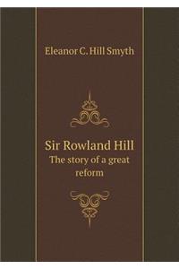 Sir Rowland Hill the Story of a Great Reform