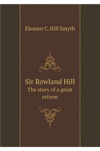 Sir Rowland Hill The story of a great reform