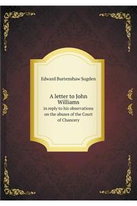 A letter to John Williams in reply to his observations on the abuses of the Court of Chancery