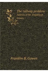 The Railway Problem Address of Mr. Franklin B. Gowen