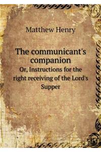 The communicant's companion Or, Instructions for the right receiving of the Lord's Supper