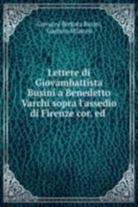 Lettere di Giovambattista Busini a Benedetto Varchi sopra l'assedio di Firenze cor. ed .