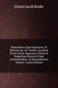 Demosthenis Quae Supersunt, Ex Editione Ioa. Iac. Reiskii: Accedunt Versio Latina Apparatus Criticus & Exegeticus Aliorum Et Suis Annotationibus . in Demosthenem, Volume 1 (Latin Edition)