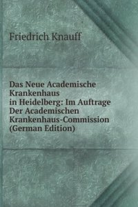 Das Neue Academische Krankenhaus in Heidelberg: Im Auftrage Der Academischen Krankenhaus-Commission (German Edition)