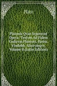 Platonis Qvae Svpersvnt Opera: Textvm Ad Fidem Codicvm Florentt. Pariss. Vindobb. Aliorvmqve, Volume 8 (Latin Edition)