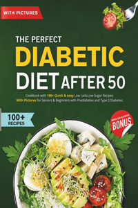 Perfect Diabetic Diet After 50: Cookbook with 100+ Quick & easy Low carb, Low Sugar Recipes With Pictures for Seniors & Beginners with Prediabetes and Type 2 Diabetes.
