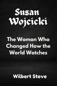Susan Wojcicki: The Woman Who Changed How the World Watches