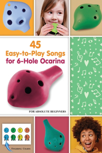 45 Easy-to-Play Songs for 6-Hole Ocarina for Absolute Beginners
