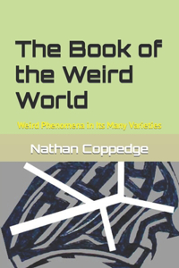 The Book of the Weird World: Weird Phenomena in Its Many Varieties