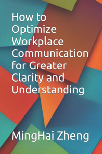 How to Optimize Workplace Communication for Greater Clarity and Understanding