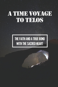 A Time Voyage To Telos: The Faith And A True Bond With The Sacred Heart: Ascension Practice