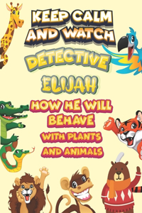 keep calm and watch detective Elijah how he will behave with plant and animals