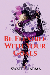 Be Flexible With Your Goals