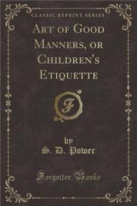 Art of Good Manners, or Children's Etiquette (Classic Reprint)