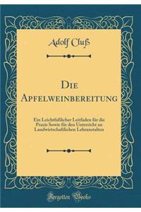 Die Apfelweinbereitung: Ein Leichtfaï¿½licher Leitfaden Fï¿½r Die Praxis Sowie Fï¿½r Den Unterricht an Landwirtschaftlichen Lehranstalten (Classic Reprint)