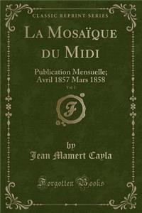 La Mosaï¿½que Du MIDI, Vol. 1: Publication Mensuelle; Avril 1857 Mars 1858 (Classic Reprint)