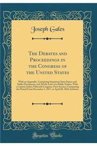 The Debates and Proceedings in the Congress of the United States: With an Appendix, Containing Important State Papers and Public Documents, and All the Laws of a Public Nature, with a Copious Index; Fifteenth Congress, First Session, Comprising the
