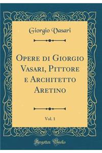 Opere di Giorgio Vasari, Pittore e Architetto Aretino, Vol. 1 (Classic Reprint)