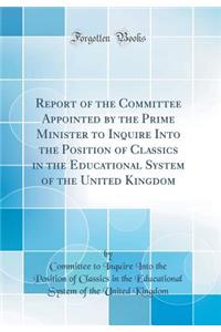 Report of the Committee Appointed by the Prime Minister to Inquire Into the Position of Classics in the Educational System of the United Kingdom (Classic Reprint)