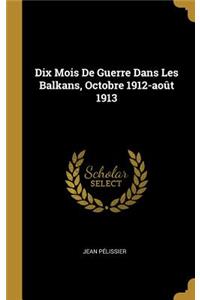 Dix Mois De Guerre Dans Les Balkans, Octobre 1912-août 1913