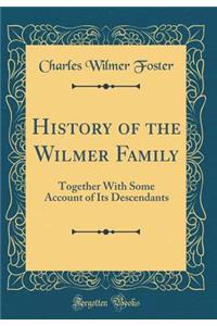 History of the Wilmer Family: Together with Some Account of Its Descendants (Classic Reprint)