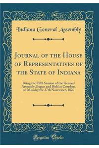 Journal of the House of Representatives of the State of Indiana: Being the Fifth Session of the General Assembly, Begun and Held at Corydon, on Monday the 27th November, 1820 (Classic Reprint)