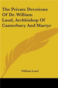 The Private Devotions Of Dr. William Laud, Archbishop Of Canterbury And Martyr