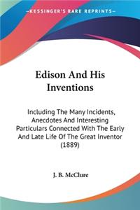 Edison And His Inventions: Including The Many Incidents, Anecdotes And Interesting Particulars Connected With The Early And Late Life Of The Great Inventor (1889)