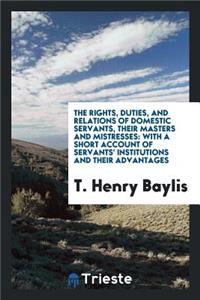 The Rights, Duties, and Relations of Domestic Servants, Their Masters and Mistresses: With a ...