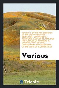 Journal of the Proceedings of the Convention of Delegates, Convened at Hartford, August 26, 1818, for the Purpose of Forming a Constitution of Civil Government for the People of the State of Connecticut
