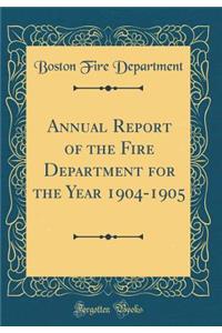 Annual Report of the Fire Department for the Year 1904-1905 (Classic Reprint)
