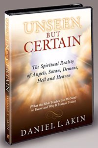 Unseen But Certain: The Spiritual Reality of Angels, Satan, Demons, Hell and Heaven