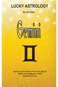 Lucky Astrology - Gemini: Tapping into the Powers of Your Sun Sign for Greater Luck, Happiness, Health, Abundance & Love