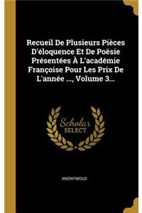 Recueil de Plusieurs Pièces d'Éloquence Et de Poësie Présentées À l'Académie Françoise Pour Les Prix de l'Année ..., Volume 3...