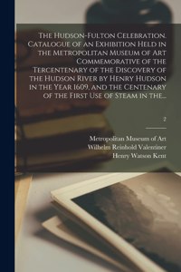 The Hudson-Fulton Celebration. Catalogue of an Exhibition Held in the Metropolitan Museum of Art Commemorative of the Tercentenary of the Discovery of the Hudson River by Henry Hudson in the Year 1609, and the Centenary of the First Use of Steam in