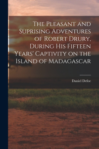 Pleasant and Suprising Adventures of Robert Drury, During his Fifteen Years' Captivity on the Island of Madagascar
