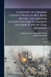 History of Lebanon County Prior to 1876, Read Before the Lebanon County Historical Society, October 31, 1913, by Ezra Grumbine
