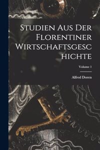 Studien Aus Der Florentiner Wirtschaftsgeschichte; Volume 1